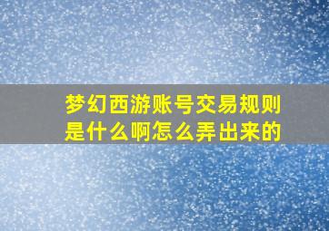 梦幻西游账号交易规则是什么啊怎么弄出来的