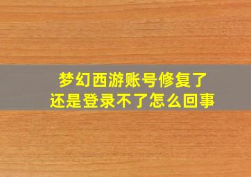 梦幻西游账号修复了还是登录不了怎么回事