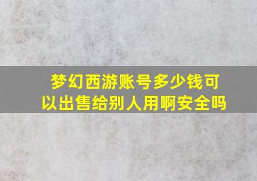 梦幻西游账号多少钱可以出售给别人用啊安全吗