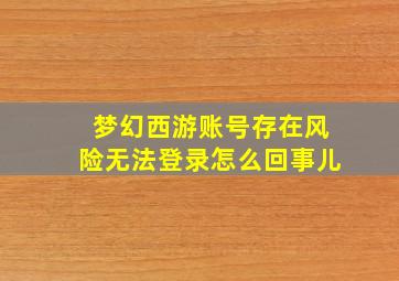 梦幻西游账号存在风险无法登录怎么回事儿