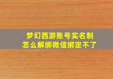 梦幻西游账号实名制怎么解绑微信绑定不了