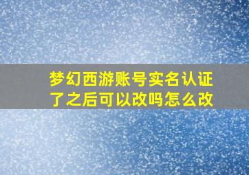 梦幻西游账号实名认证了之后可以改吗怎么改