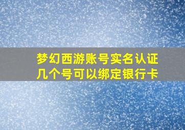 梦幻西游账号实名认证几个号可以绑定银行卡