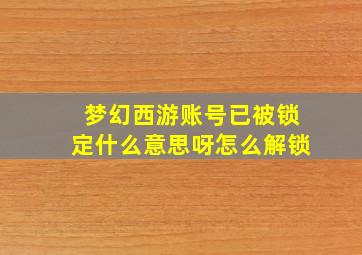 梦幻西游账号已被锁定什么意思呀怎么解锁