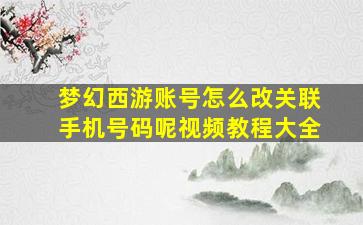 梦幻西游账号怎么改关联手机号码呢视频教程大全