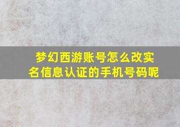 梦幻西游账号怎么改实名信息认证的手机号码呢