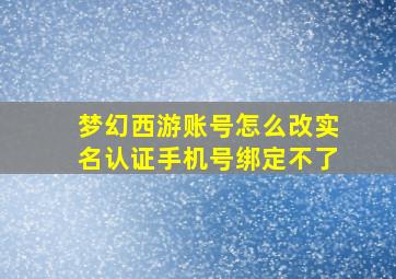 梦幻西游账号怎么改实名认证手机号绑定不了