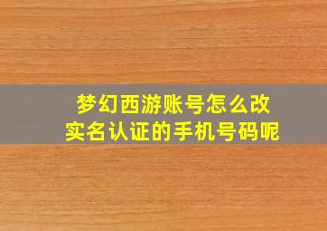 梦幻西游账号怎么改实名认证的手机号码呢