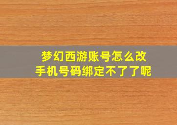 梦幻西游账号怎么改手机号码绑定不了了呢