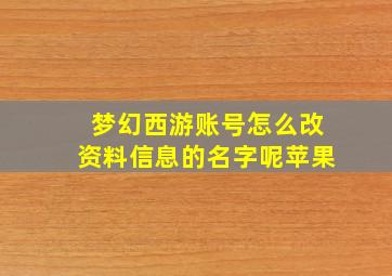 梦幻西游账号怎么改资料信息的名字呢苹果