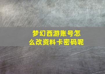 梦幻西游账号怎么改资料卡密码呢