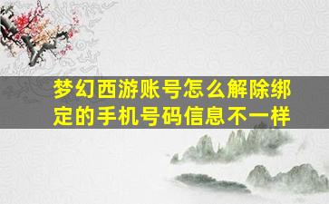 梦幻西游账号怎么解除绑定的手机号码信息不一样