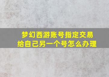 梦幻西游账号指定交易给自己另一个号怎么办理