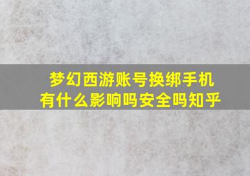 梦幻西游账号换绑手机有什么影响吗安全吗知乎