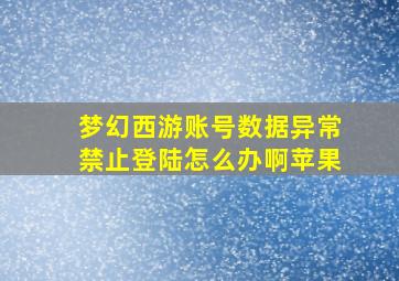 梦幻西游账号数据异常禁止登陆怎么办啊苹果