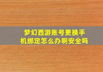 梦幻西游账号更换手机绑定怎么办啊安全吗