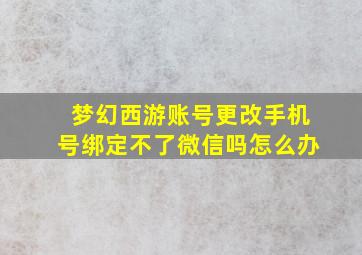 梦幻西游账号更改手机号绑定不了微信吗怎么办