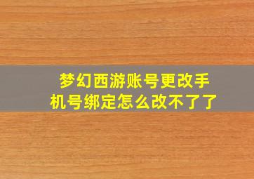 梦幻西游账号更改手机号绑定怎么改不了了