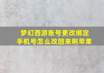 梦幻西游账号更改绑定手机号怎么改回来啊苹果