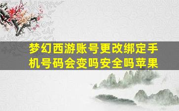 梦幻西游账号更改绑定手机号码会变吗安全吗苹果