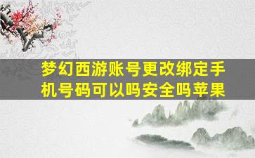 梦幻西游账号更改绑定手机号码可以吗安全吗苹果