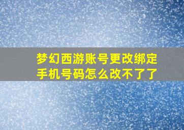 梦幻西游账号更改绑定手机号码怎么改不了了