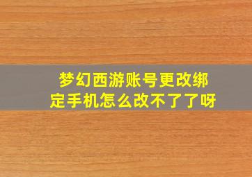 梦幻西游账号更改绑定手机怎么改不了了呀