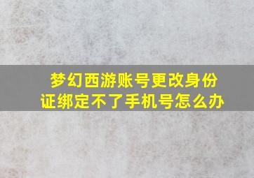 梦幻西游账号更改身份证绑定不了手机号怎么办