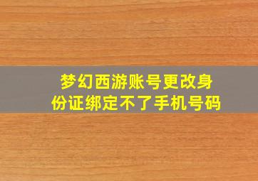 梦幻西游账号更改身份证绑定不了手机号码