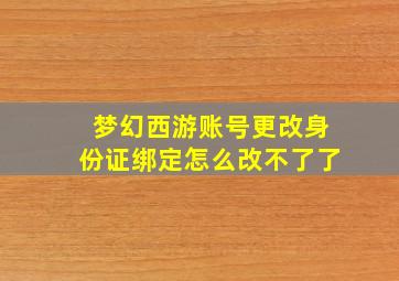 梦幻西游账号更改身份证绑定怎么改不了了