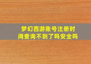 梦幻西游账号注册时间查询不到了吗安全吗