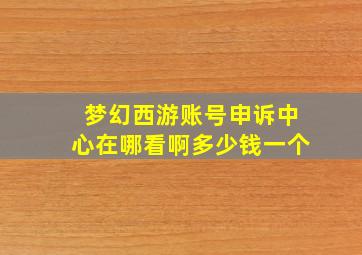 梦幻西游账号申诉中心在哪看啊多少钱一个