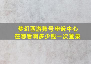 梦幻西游账号申诉中心在哪看啊多少钱一次登录