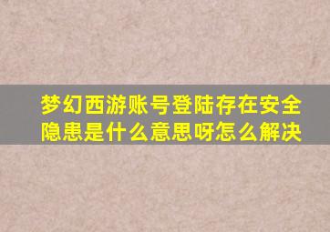 梦幻西游账号登陆存在安全隐患是什么意思呀怎么解决