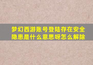 梦幻西游账号登陆存在安全隐患是什么意思呀怎么解除