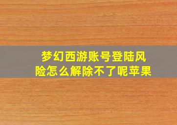 梦幻西游账号登陆风险怎么解除不了呢苹果