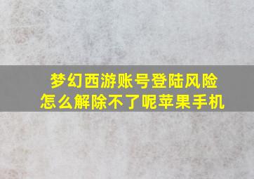 梦幻西游账号登陆风险怎么解除不了呢苹果手机