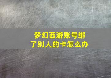 梦幻西游账号绑了别人的卡怎么办