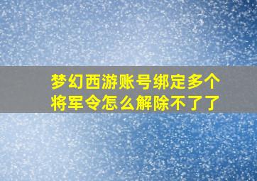 梦幻西游账号绑定多个将军令怎么解除不了了