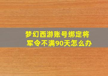 梦幻西游账号绑定将军令不满90天怎么办