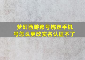 梦幻西游账号绑定手机号怎么更改实名认证不了