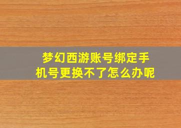 梦幻西游账号绑定手机号更换不了怎么办呢