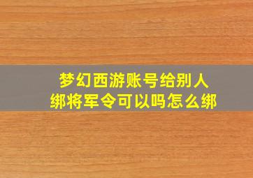 梦幻西游账号给别人绑将军令可以吗怎么绑