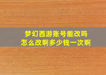 梦幻西游账号能改吗怎么改啊多少钱一次啊