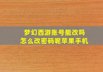 梦幻西游账号能改吗怎么改密码呢苹果手机