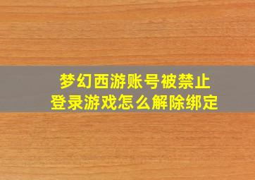 梦幻西游账号被禁止登录游戏怎么解除绑定