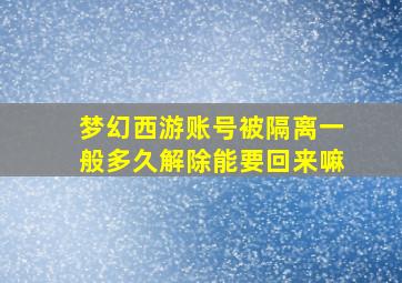 梦幻西游账号被隔离一般多久解除能要回来嘛