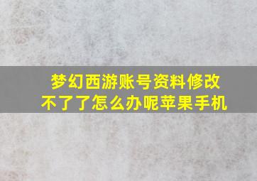 梦幻西游账号资料修改不了了怎么办呢苹果手机