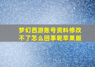 梦幻西游账号资料修改不了怎么回事呢苹果版