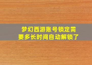 梦幻西游账号锁定需要多长时间自动解锁了